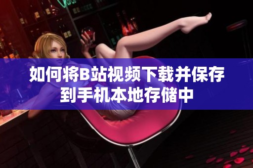 如何将B站视频下载并保存到手机本地存储中
