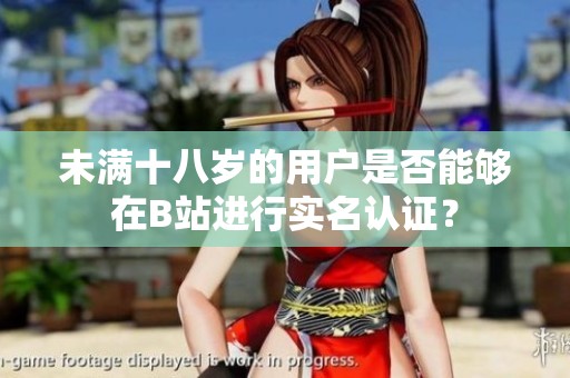 未满十八岁的用户是否能够在B站进行实名认证？