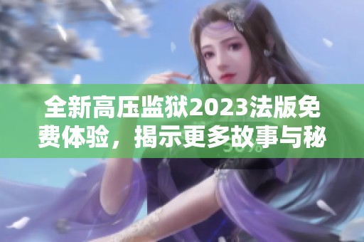 全新高压监狱2023法版免费体验，揭示更多故事与秘密