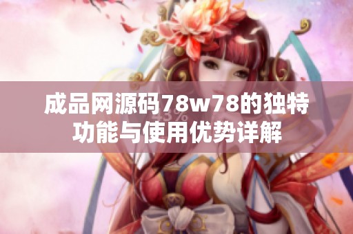 成品网源码78w78的独特功能与使用优势详解