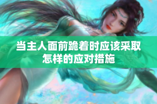 当主人面前跪着时应该采取怎样的应对措施
