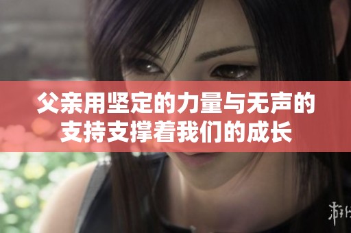 父亲用坚定的力量与无声的支持支撑着我们的成长