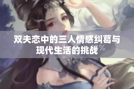 双夫恋中的三人情感纠葛与现代生活的挑战