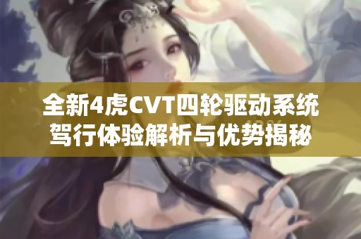 全新4虎CVT四轮驱动系统驾行体验解析与优势揭秘