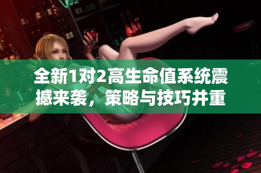 全新1对2高生命值系统震撼来袭，策略与技巧并重