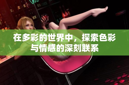 在多彩的世界中，探索色彩与情感的深刻联系