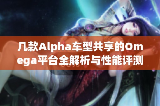 几款Alpha车型共享的Omega平台全解析与性能评测