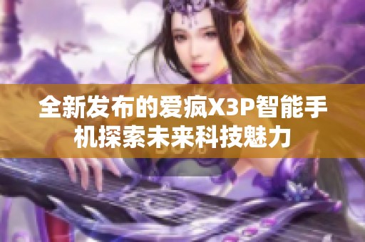 全新发布的爱疯X3P智能手机探索未来科技魅力