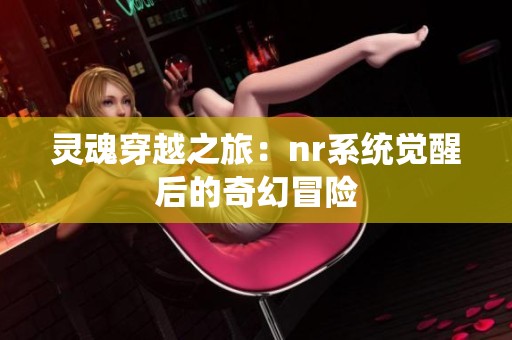 灵魂穿越之旅：nr系统觉醒后的奇幻冒险