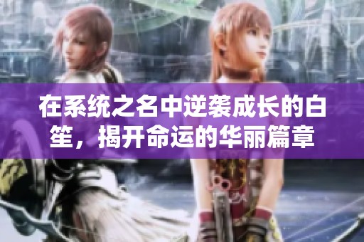 在系统之名中逆袭成长的白笙，揭开命运的华丽篇章