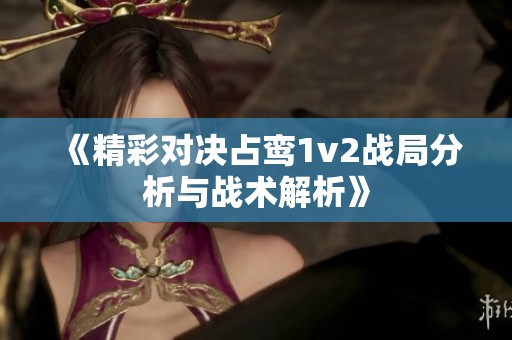 《精彩对决占鸾1v2战局分析与战术解析》