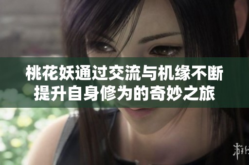 桃花妖通过交流与机缘不断提升自身修为的奇妙之旅
