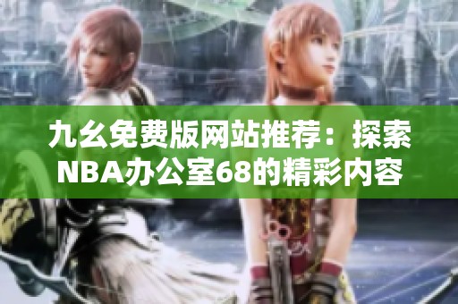 九幺免费版网站推荐：探索NBA办公室68的精彩内容和服务