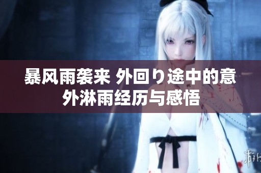 暴风雨袭来 外回り途中的意外淋雨经历与感悟
