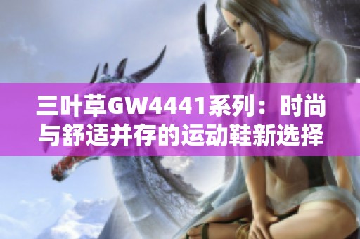 三叶草GW4441系列：时尚与舒适并存的运动鞋新选择