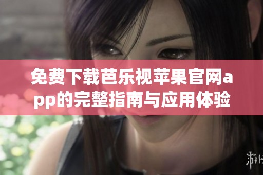 免费下载芭乐视苹果官网app的完整指南与应用体验分享