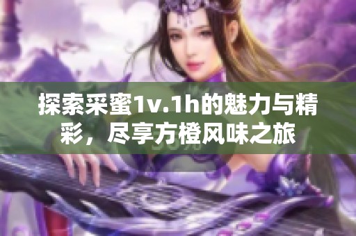 探索采蜜1v.1h的魅力与精彩，尽享方橙风味之旅
