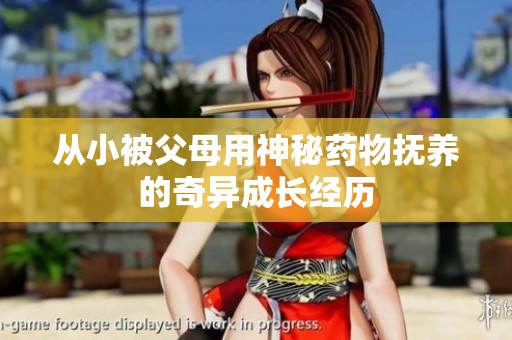 从小被父母用神秘药物抚养的奇异成长经历