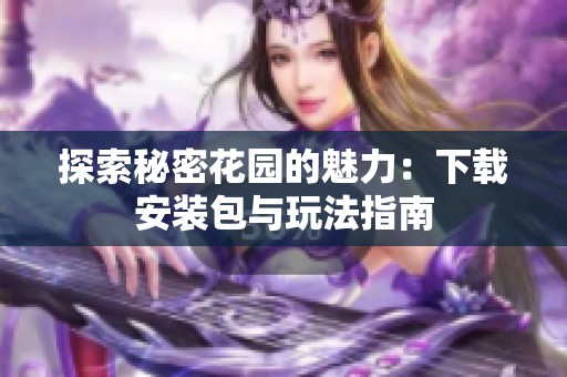 探索秘密花园的魅力：下载安装包与玩法指南