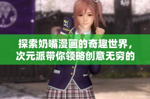 探索奶嘴漫画的奇趣世界，次元派带你领略创意无穷的动漫魅力