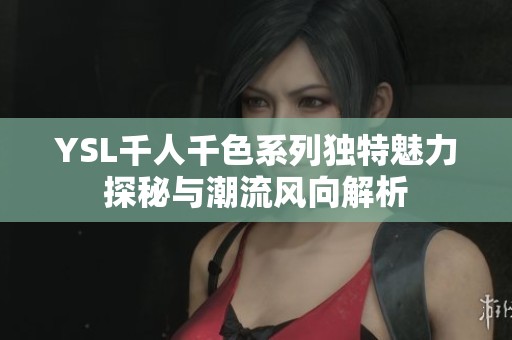 YSL千人千色系列独特魅力探秘与潮流风向解析