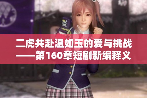二虎共赴温如玉的爱与挑战——第160章短剧新编释义