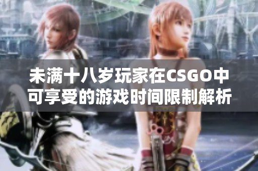 未满十八岁玩家在CSGO中可享受的游戏时间限制解析