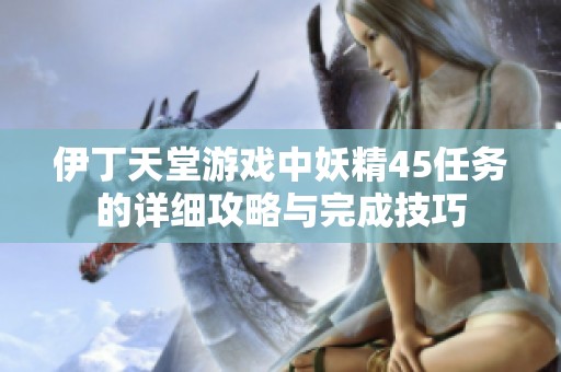 伊丁天堂游戏中妖精45任务的详细攻略与完成技巧
