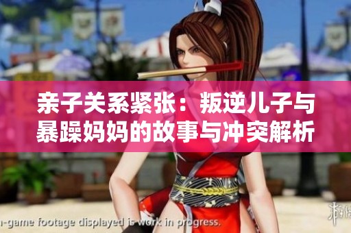 亲子关系紧张：叛逆儿子与暴躁妈妈的故事与冲突解析