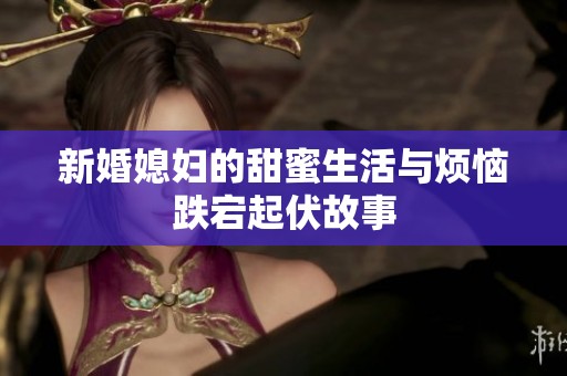 新婚媳妇的甜蜜生活与烦恼跌宕起伏故事
