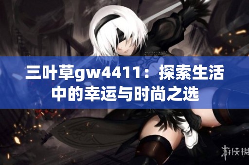 三叶草gw4411：探索生活中的幸运与时尚之选