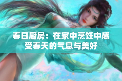 春日厨房：在家中烹饪中感受春天的气息与美好