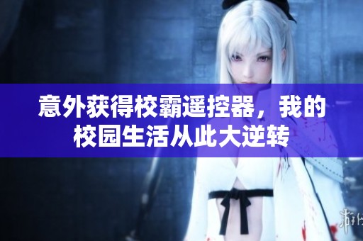 意外获得校霸遥控器，我的校园生活从此大逆转