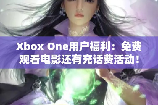 Xbox One用户福利：免费观看电影还有充话费活动！