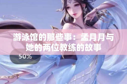 游泳馆的那些事：孟月月与她的两位教练的故事