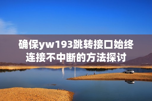 确保yw193跳转接口始终连接不中断的方法探讨