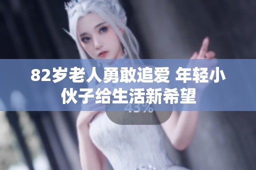 82岁老人勇敢追爱 年轻小伙子给生活新希望