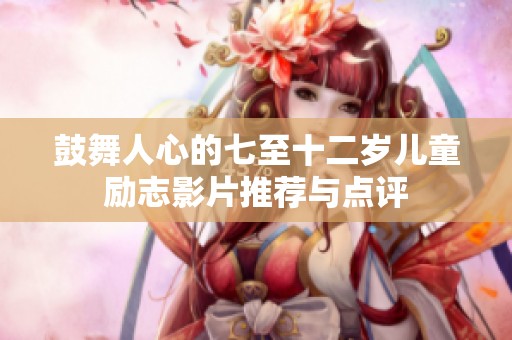 鼓舞人心的七至十二岁儿童励志影片推荐与点评