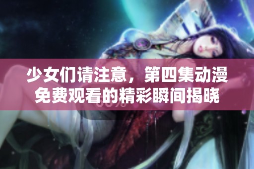 少女们请注意，第四集动漫免费观看的精彩瞬间揭晓