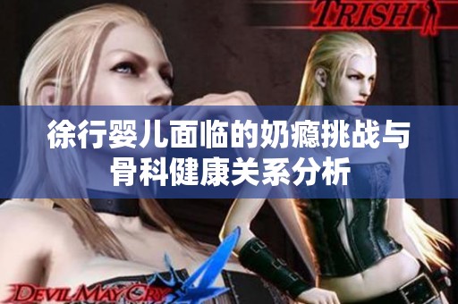 徐行婴儿面临的奶瘾挑战与骨科健康关系分析
