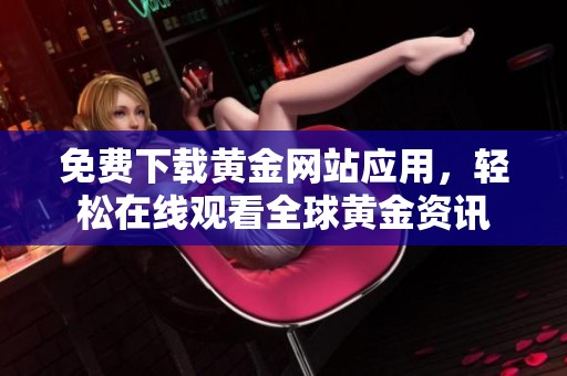 免费下载黄金网站应用，轻松在线观看全球黄金资讯