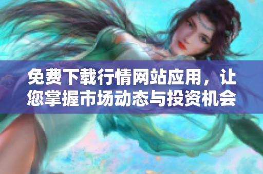 免费下载行情网站应用，让您掌握市场动态与投资机会