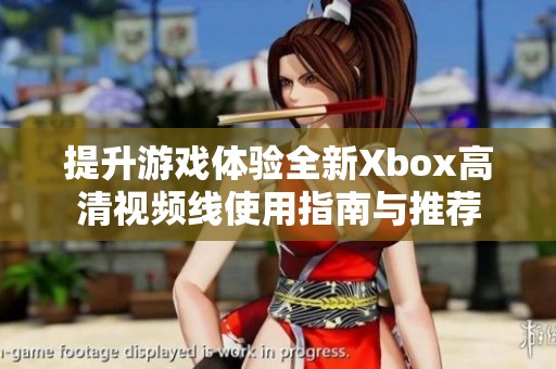 提升游戏体验全新Xbox高清视频线使用指南与推荐