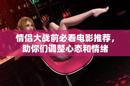 情侣大战前必看电影推荐，助你们调整心态和情绪