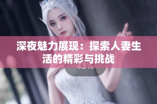 深夜魅力展现：探索人妻生活的精彩与挑战