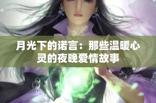 月光下的诺言：那些温暖心灵的夜晚爱情故事