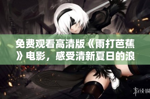 免费观看高清版《雨打芭蕉》电影，感受清新夏日的浪漫温情