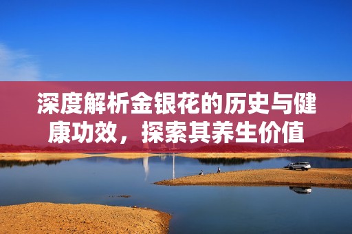 深度解析金银花的历史与健康功效，探索其养生价值