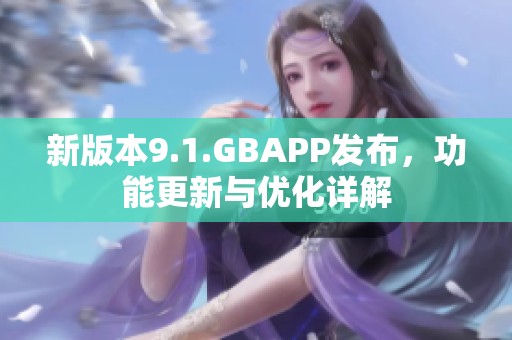 新版本9.1.GBAPP发布，功能更新与优化详解
