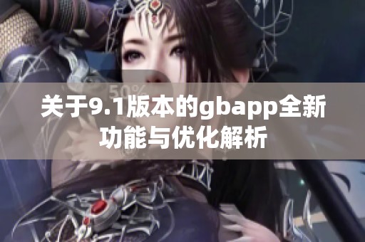 关于9.1版本的gbapp全新功能与优化解析